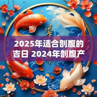 2025年适合剖腹的吉日 2025年剖腹产吉日和时辰