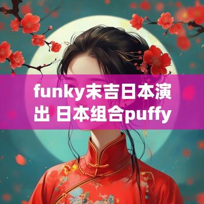funky末吉日本演出 日本组合puffy的k2g