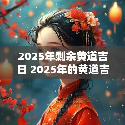 2025年剩余黄道吉日 2025年的黄道吉日有哪些