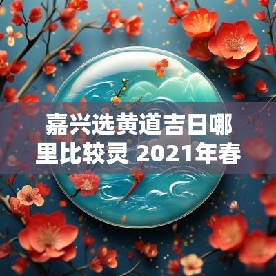 嘉兴选黄道吉日哪里比较灵 2025年春节嘉兴哪里好玩