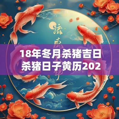 18年冬月杀猪吉日 杀猪日子黄历2025年1月吉日