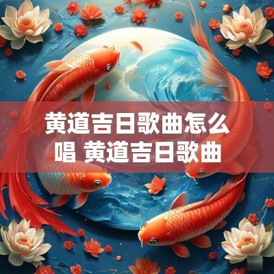 黄道吉日歌曲怎么唱 黄道吉日歌曲