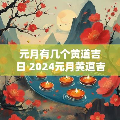 元月有几个黄道吉日 2025元月黄道吉日有哪几天