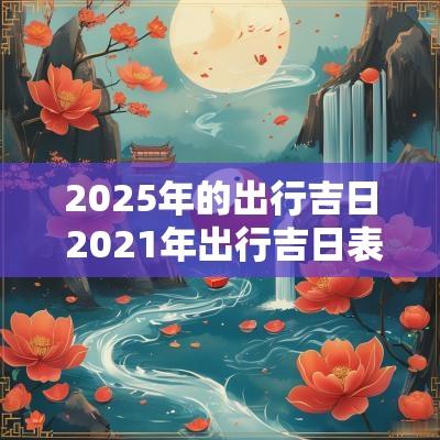 2025年的出行吉日 2025年出行吉日表