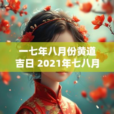 一七年八月份黄道吉日 2025年七八月哪天日子好