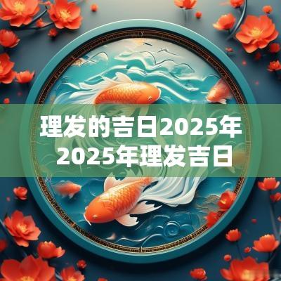 理发的吉日2025年 2025年理发吉日