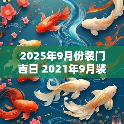2025年9月份装门吉日 2025年9月装门日子