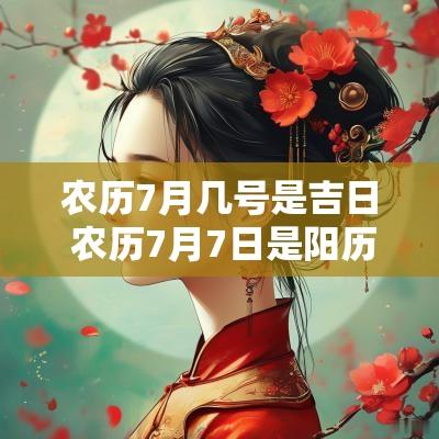 农历7月几号是吉日 农历7月7日是阳历几月几日2025
