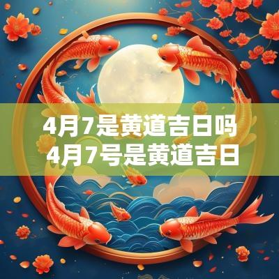 4月7是黄道吉日吗 4月7号是黄道吉日吗