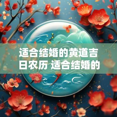 适合结婚的黄道吉日农历 适合结婚的黄道吉日2025年