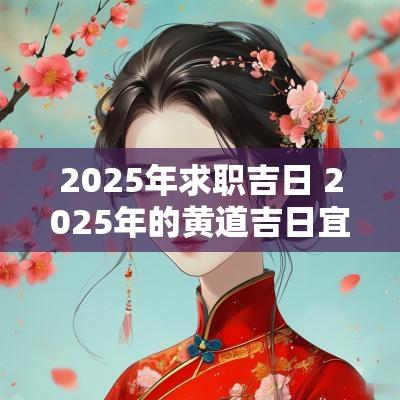 2025年求职吉日 2025年的黄道吉日宜嫁娶