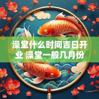 澡堂什么时间吉日开业 澡堂一般几月份开业