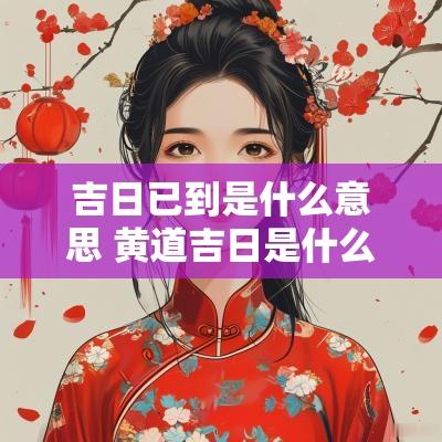 吉日已到是什么意思 黄道吉日是什么意思