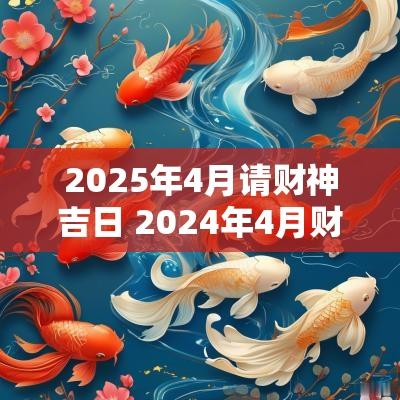 2025年4月请财神吉日 2025年4月财神