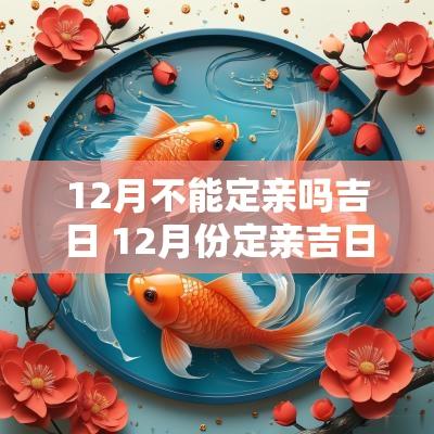 12月不能定亲吗吉日 12月份定亲吉日