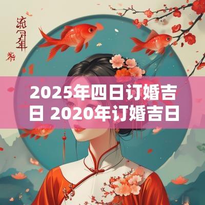 2025年四日订婚吉日 2025年订婚吉日
