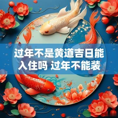 过年不是黄道吉日能入住吗 过年不能装修房子吗