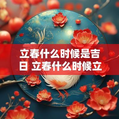 立春什么时候是吉日 立春什么时候立春
