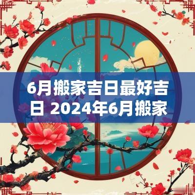 6月搬家吉日最好吉日 2025年6月搬家黄道吉日有哪几天