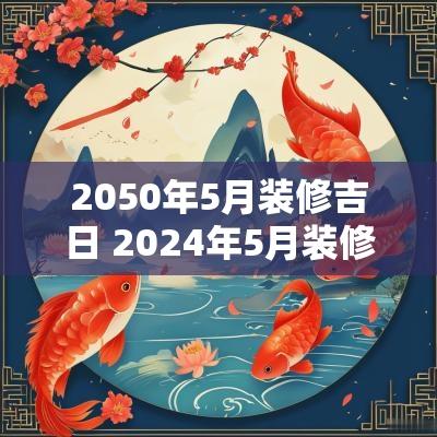 2050年5月装修吉日 2025年5月装修吉日万年历