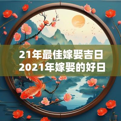 21年最佳嫁娶吉日 2025年嫁娶的好日子
