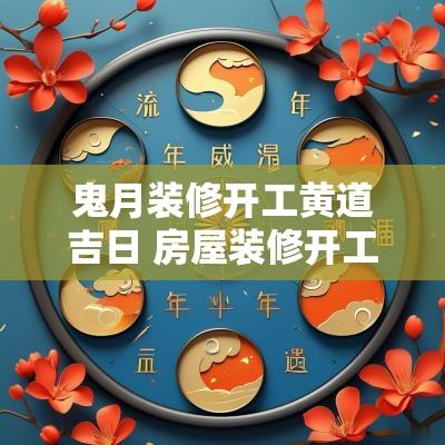 鬼月装修开工黄道吉日 房屋装修开工吉日吉时2025年2月