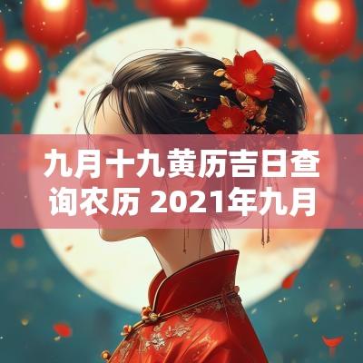 九月十九黄历吉日查询农历 2025年九月十九是黄道吉日吗