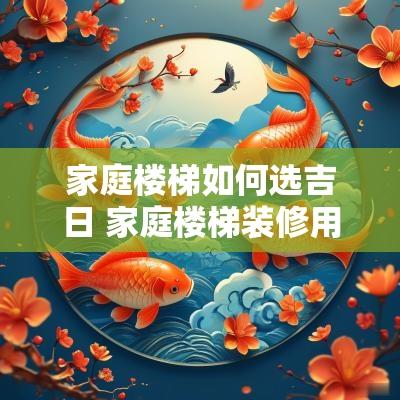 家庭楼梯如何选吉日 家庭楼梯装修用什么材料最好