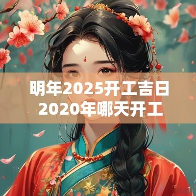 明年2025开工吉日 2025年哪天开工