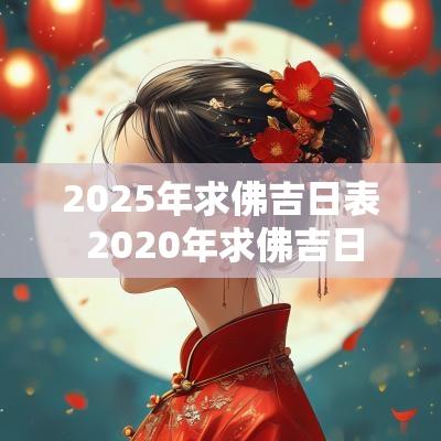 2025年求佛吉日表 2025年求佛吉日