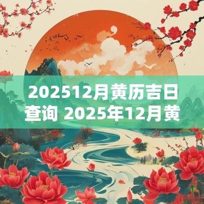 202512月黄历吉日查询 2025年12月黄道吉日