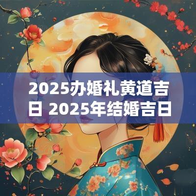 2025办婚礼黄道吉日 2025年结婚吉日