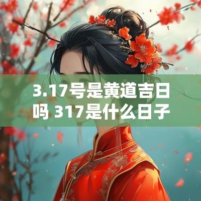 3.17号是黄道吉日吗 317是什么日子