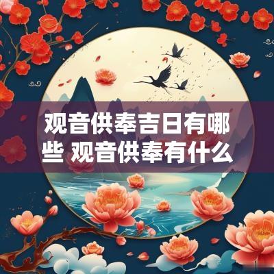 观音供奉吉日有哪些 观音供奉有什么讲究
