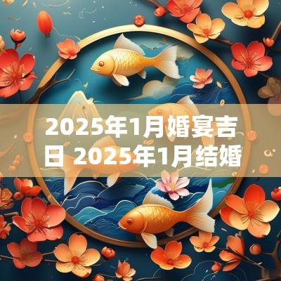 2025年1月婚宴吉日 2025年1月结婚吉日