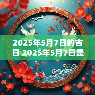 2025年5月7日的吉日 2025年5月7日是结婚黄道吉日吗
