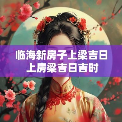 临海新房子上梁吉日 上房梁吉日吉时