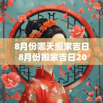 8月份哪天搬家吉日 8月份搬家吉日2025