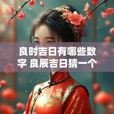 良时吉日有哪些数字 良辰吉日猜一个数字是几
