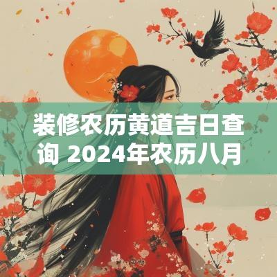 装修农历黄道吉日查询 2025年农历八月装修黄道吉日查询