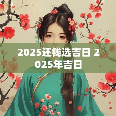 2025还钱选吉日 2025年吉日