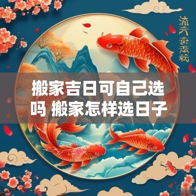搬家吉日可自己选吗 搬家怎样选日子和时间