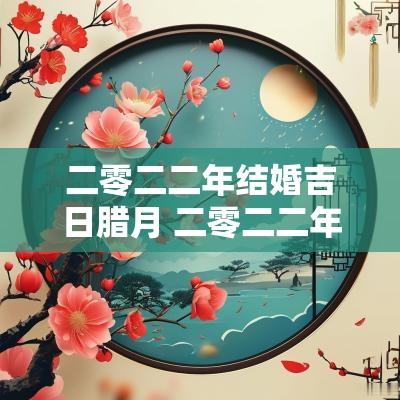 二零二二年结婚吉日腊月 二零二二年十二月结婚吉日