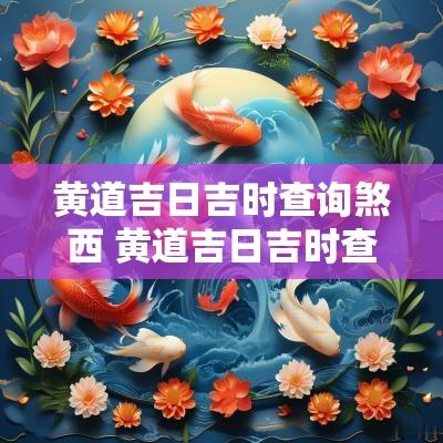 黄道吉日吉时查询煞西 黄道吉日吉时查询表2025