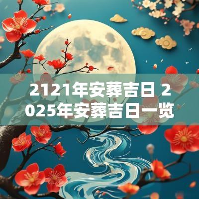 2121年安葬吉日 2025年安葬吉日一览表