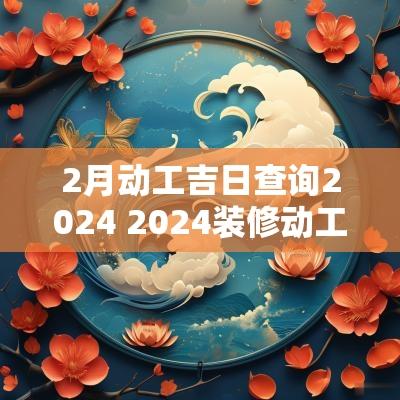2月动工吉日查询2025 2025装修动工吉日查询