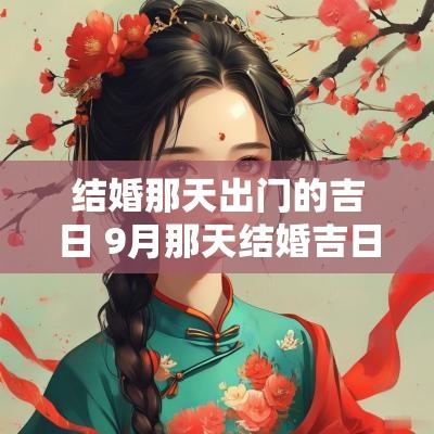 结婚那天出门的吉日 9月那天结婚吉日