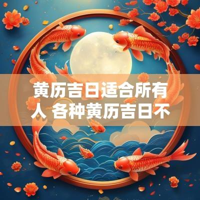 黄历吉日适合所有人 各种黄历吉日不同