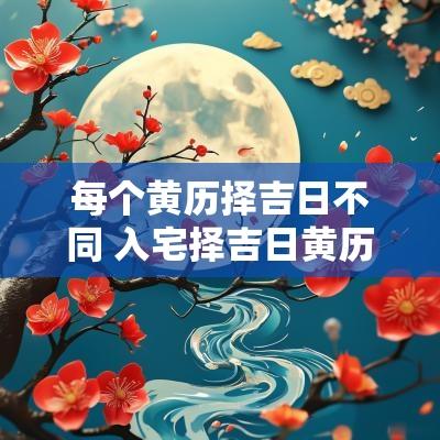 每个黄历择吉日不同 入宅择吉日黄历