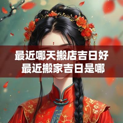 最近哪天搬店吉日好 最近搬家吉日是哪天